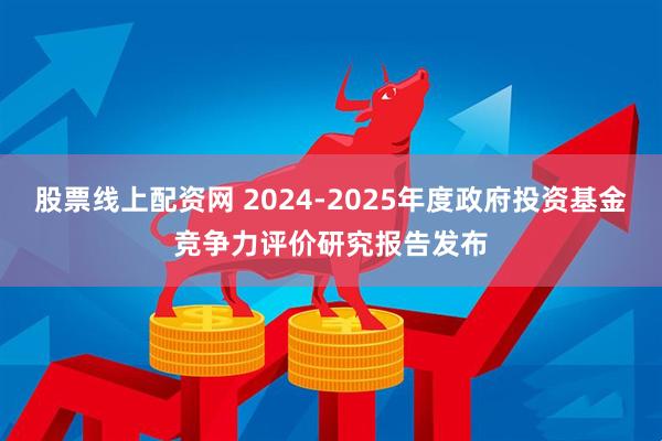 股票线上配资网 2024-2025年度政府投资基金竞争力评价研究报告发布