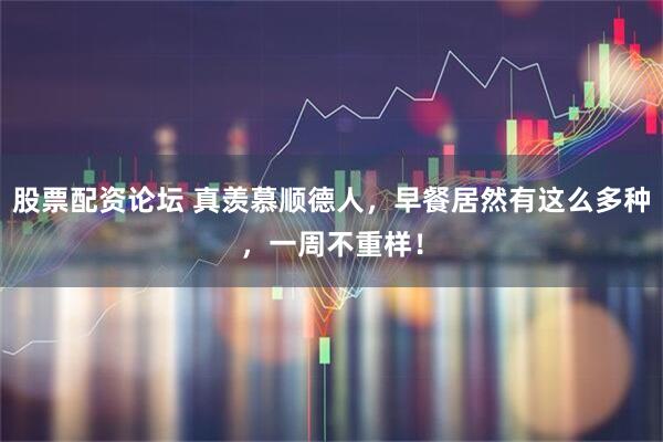 股票配资论坛 真羡慕顺德人，早餐居然有这么多种，一周不重样！