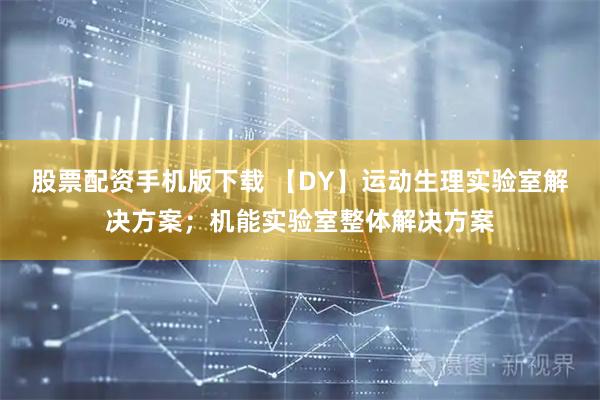 股票配资手机版下载 【DY】运动生理实验室解决方案;机能实验室整体解决方案