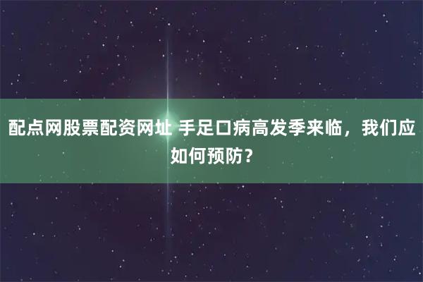配点网股票配资网址 手足口病高发季来临，我们应如何预防？