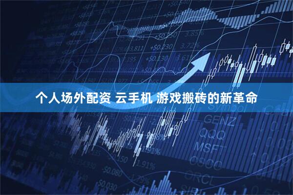 个人场外配资 云手机 游戏搬砖的新革命