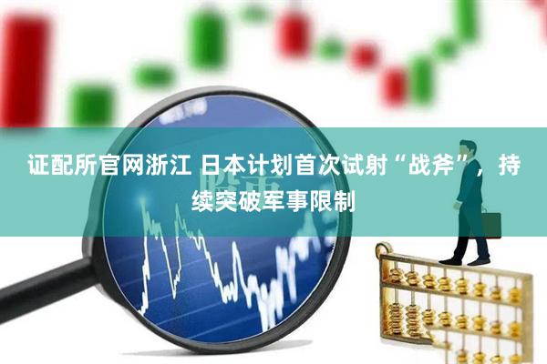 证配所官网浙江 日本计划首次试射“战斧”，持续突破军事限制