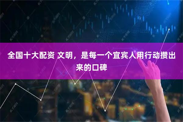 全国十大配资 文明,是每一个宜宾人用行动攒出来的口碑
