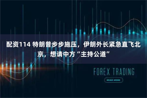 配资114 特朗普步步施压，伊朗外长紧急直飞北京，想请中方“主持公道”