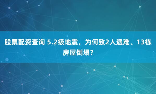股票配资查询 5.2级地震，为何致2人遇难、13栋房屋倒塌？