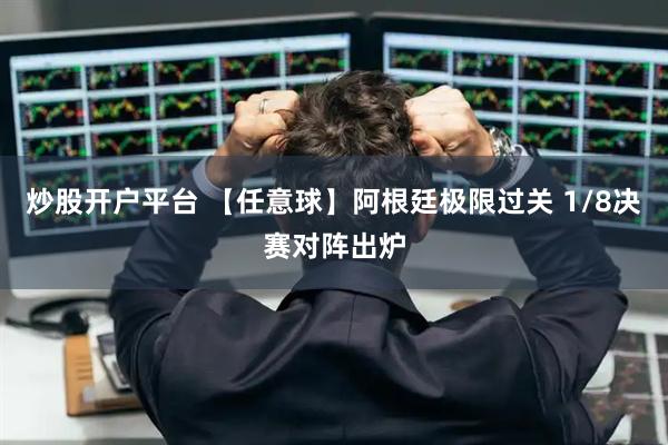 炒股开户平台 【任意球】阿根廷极限过关 1/8决赛对阵出炉