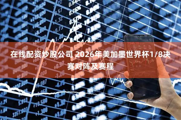 在线配资炒股公司 2026年美加墨世界杯1/8决赛对阵及赛程