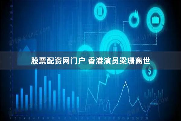 股票配资网门户 香港演员梁珊离世
