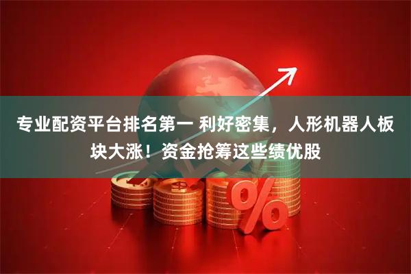 专业配资平台排名第一 利好密集，人形机器人板块大涨！资金抢筹这些绩优股